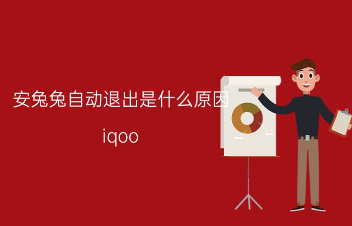 安兔兔自动退出是什么原因 iqoo 7安兔兔跑分发热自动退出？